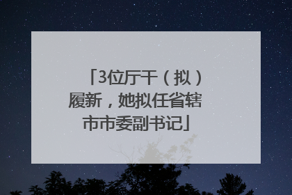 3位厅干（拟）履新，她拟任省辖市市委副书记